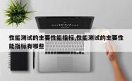 性能测试的主要性能指标,性能测试的主要性能指标有哪些