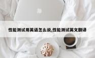 性能测试用英语怎么说,性能测试英文翻译