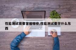 性能测试需要掌握哪些,性能测试要学什么东西