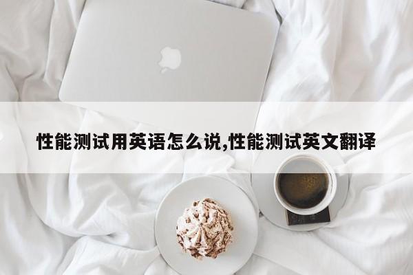 性能测试用英语怎么说,性能测试英文翻译